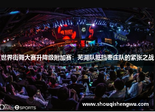 世界街舞大赛升降级附加赛：芜湖队抵挡枣庄队的紧张之战