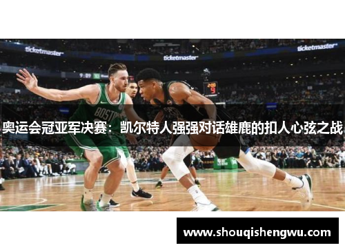 奥运会冠亚军决赛：凯尔特人强强对话雄鹿的扣人心弦之战