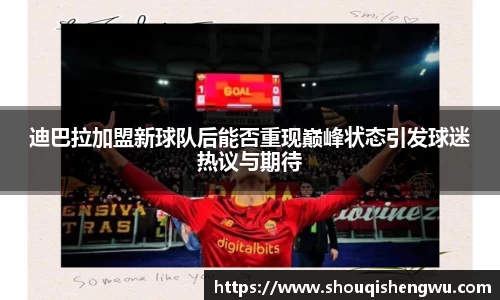 迪巴拉加盟新球队后能否重现巅峰状态引发球迷热议与期待